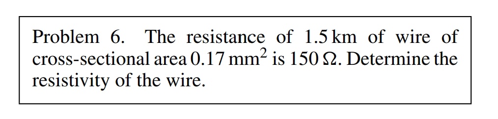 Problem 6. The resistance of 1.5 km of wire of
cross-sectional area 0.17 mm² is 150 2. Determine the
resistivity of the wire.