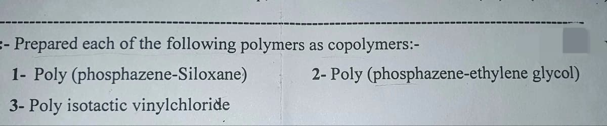 - Prepared each of the following polymers as copolymers:-
1- Poly (phosphazene-Siloxane)
3- Poly isotactic vinylchloride
2- Poly (phosphazene-ethylene glycol)