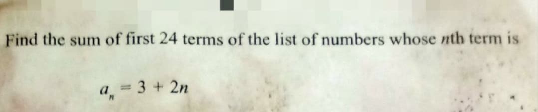 Find the sum of first 24 terms of the list of numbers whose nth term is
a = 3 + 2n
