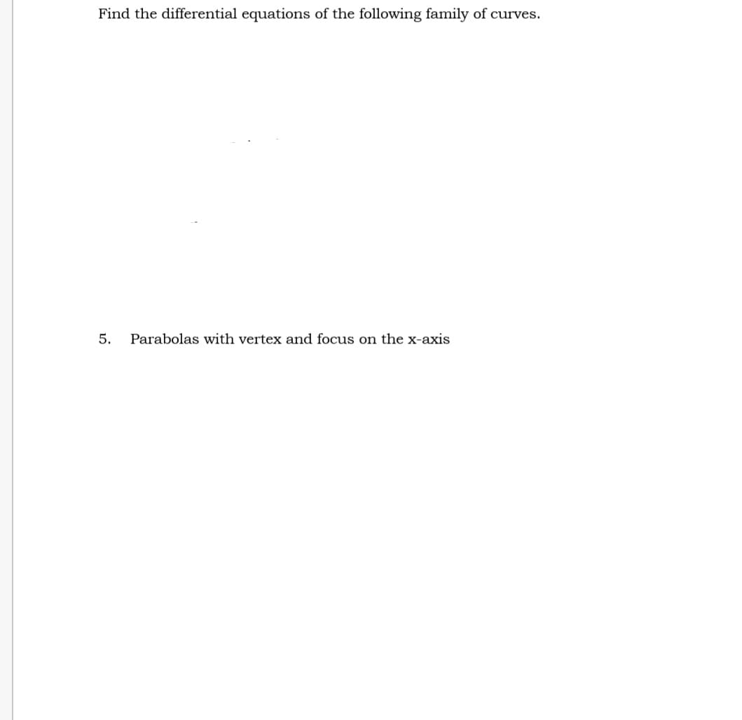 Find the differential equations of the following family of curves.
5. Parabolas with vertex and focus on the x-axis