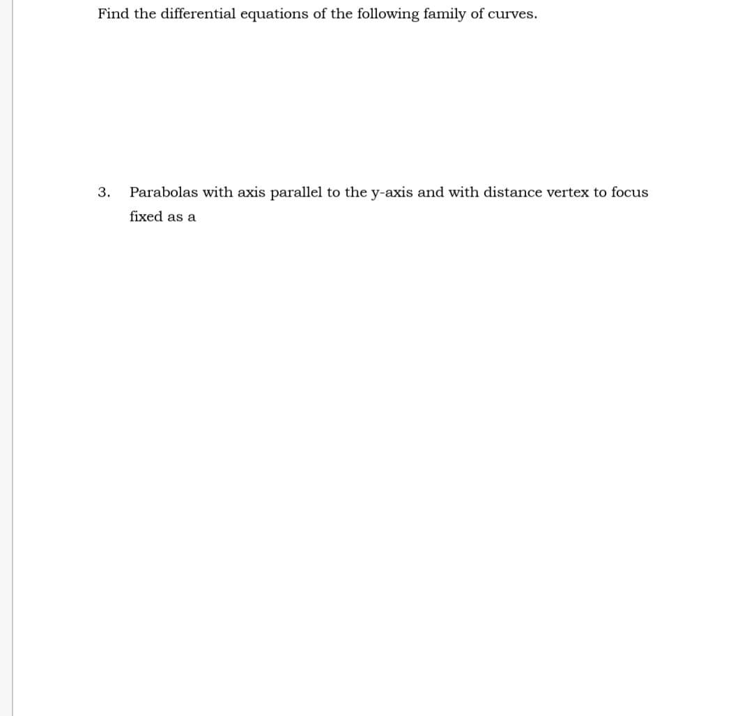 Find the differential equations of the following family of curves.
3. Parabolas with axis parallel to the y-axis and with distance vertex to focus
fixed as a