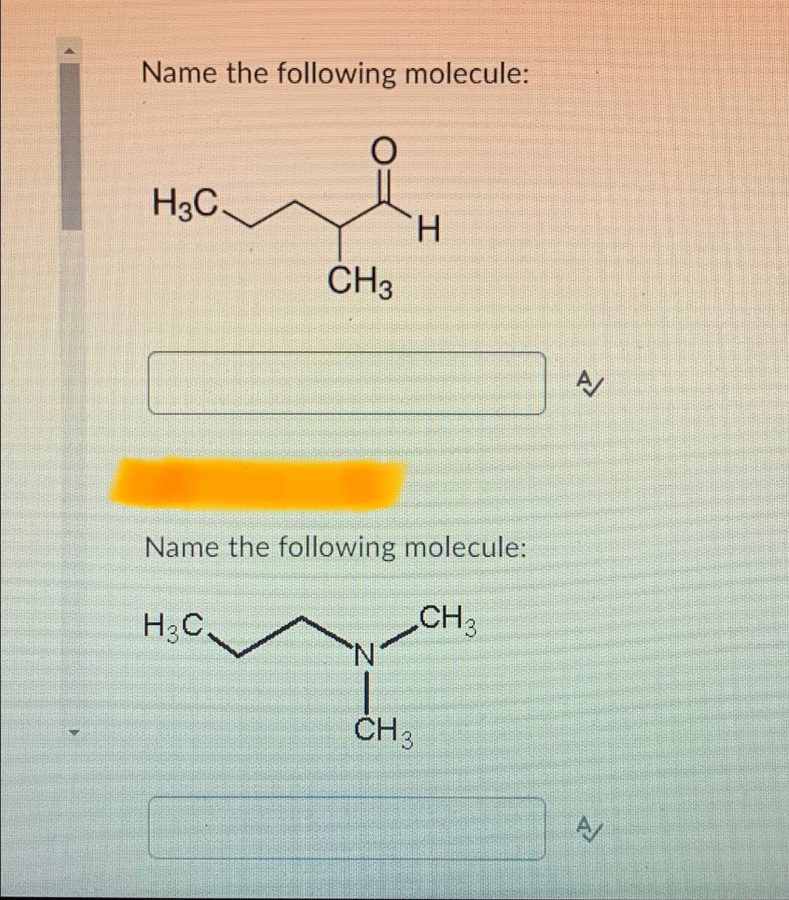 Name the following molecule:
H3C
O
H₂C.
CH3
Name the following molecule:
CH 3
N
H
CH 3
A/
A