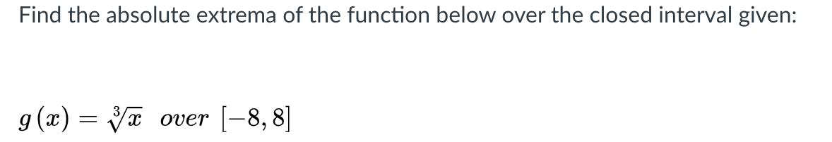 Find the absolute extrema of the function below over the closed interval given:
g (x) = Va
[-8, 8]
over
