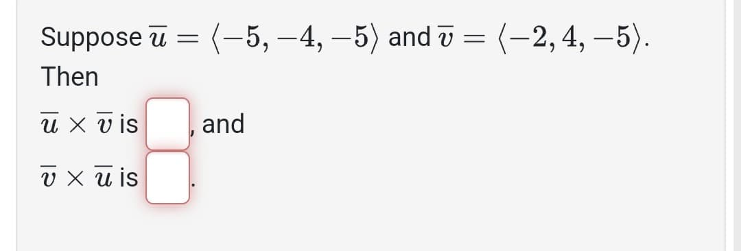 Suppose ū
Then
u x vis
υXuis
=
(-5, -4,-5) and 7 = (-2,4,-5).
and