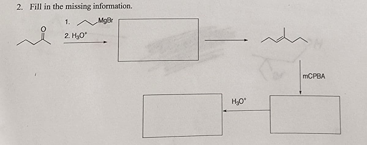 2. Fill in the missing information.
MgBr
요
1.
2. H3O+
H3O+
~
mCPBA