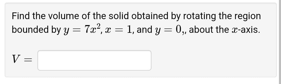 Find the volume of the solid obtained by rotating the region
bounded by y = 7x?, a
= 1, and y = 0, about the x-axis.
V =
