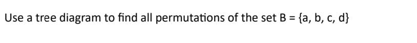 Use a tree diagram to find all permutations of the set B = {a, b, c, d}