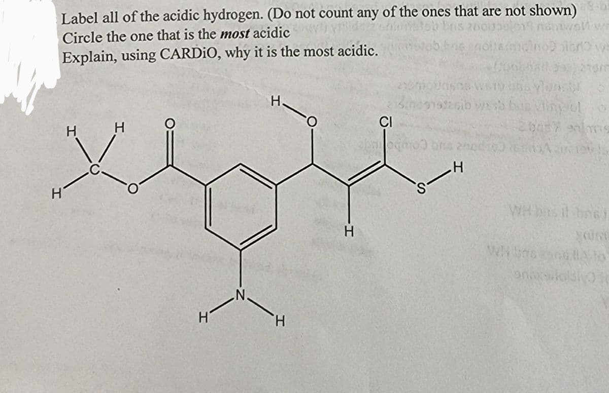 Label all of the acidic hydrogen. (Do not count any of the ones that are not shown)
bns 2001320
Circle the one that is the most acidic
kne noltamoino siano ws
Explain, using CARDIO, why it is the most acidic.
H
H
H
H
N.
H.
H
H
stasib was baie vincul
CI
6057 enim09
ogmo) ons nod:6) istim relev
H
S
WH bus il basi
WH Uns 2506 A to