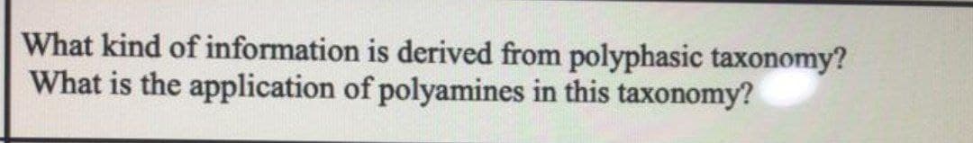 What kind of information
What is the application
is derived from polyphasic taxonomy?
of polyamines in this taxonomy?