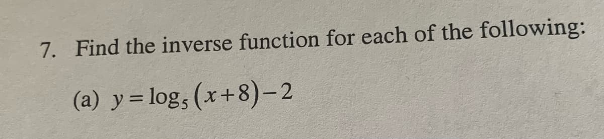 7. Find the inverse function for each of the following:
(a) y= log, (x+8)-2
