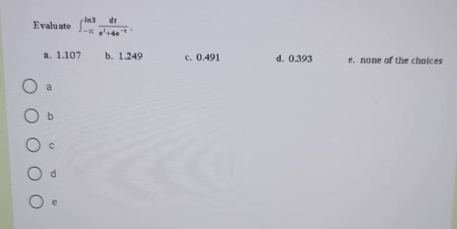 Evaluate
a. 1.107
a
O b
Od
O e
in3 de
b. 1.249
c. 0.491
d. 0.393
e. none of the choices