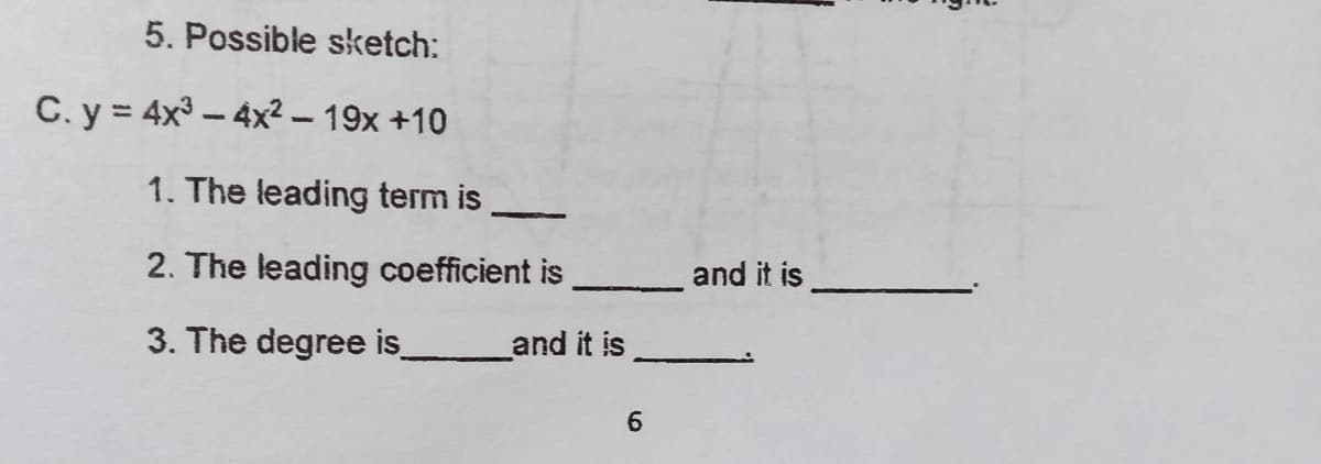 5. Possible sketch:
C. y = 4x³ – 4x² – 19x +10
1. The leading term is
2. The leading coefficient is
and it is
3. The degree is_
and it is
6.

