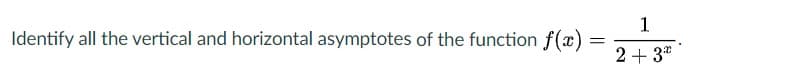 Identify all the vertical and horizontal asymptotes of the function f(x)
%3D
2+ 3*
