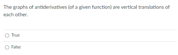 The graphs of antiderivatives (of a given function) are vertical translations of
each other.
True
False