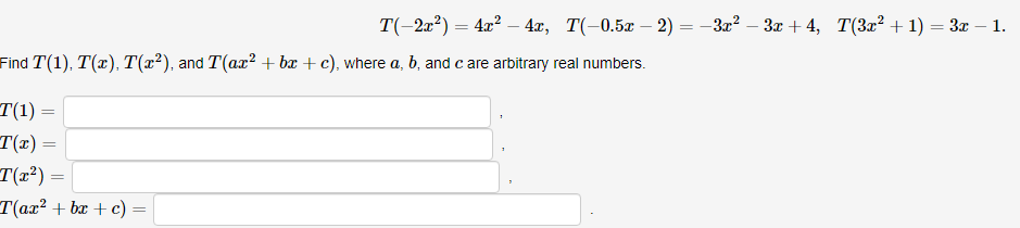 T(-2x?) = 4x? – 4x, T(-0.5x – 2) = -32? – 3x +4, T(3x² +1) = 3x – 1.
%3D
Find T(1), T(x), T(x²), and T(ax² + bx + c), where a, b, and c are arbitrary real numbers.
T(1)
T(x)
T(x²)=
T(ax² + bx + c) =
