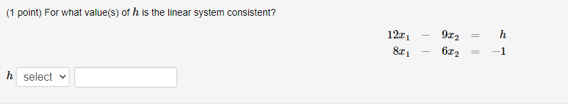 (1 point) For what value(s) of h is the linear system consistent?
12x1
9x2
h
8I1
6x2
-1
h select v
||||
