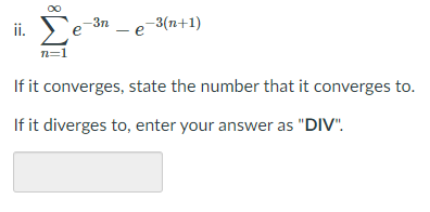 i. Ee
3n
-3(n+1)
n=1
If it converges, state the number that it converges to.
If it diverges to, enter your answer as "DIV".
