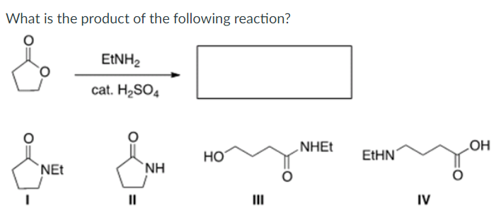 What is the product of the following reaction?
EtNH,
cat. H₂SO4
HO
ΝΗ
NEt
||
E
NHEt
EtHN
IV
OH