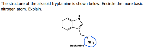 The structure of the alkaloid tryptamine is shown below. Encircle the more basic
nitrogen atom. Explain.
NH₂
tryptamine