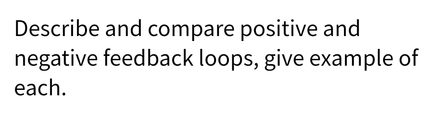 Describe and compare positive and
negative feedback loops, give example of
each.
