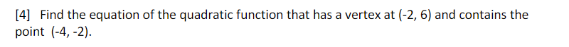 [4] Find the equation of the quadratic function that has a vertex at (-2, 6) and contains the
point (-4, -2).
