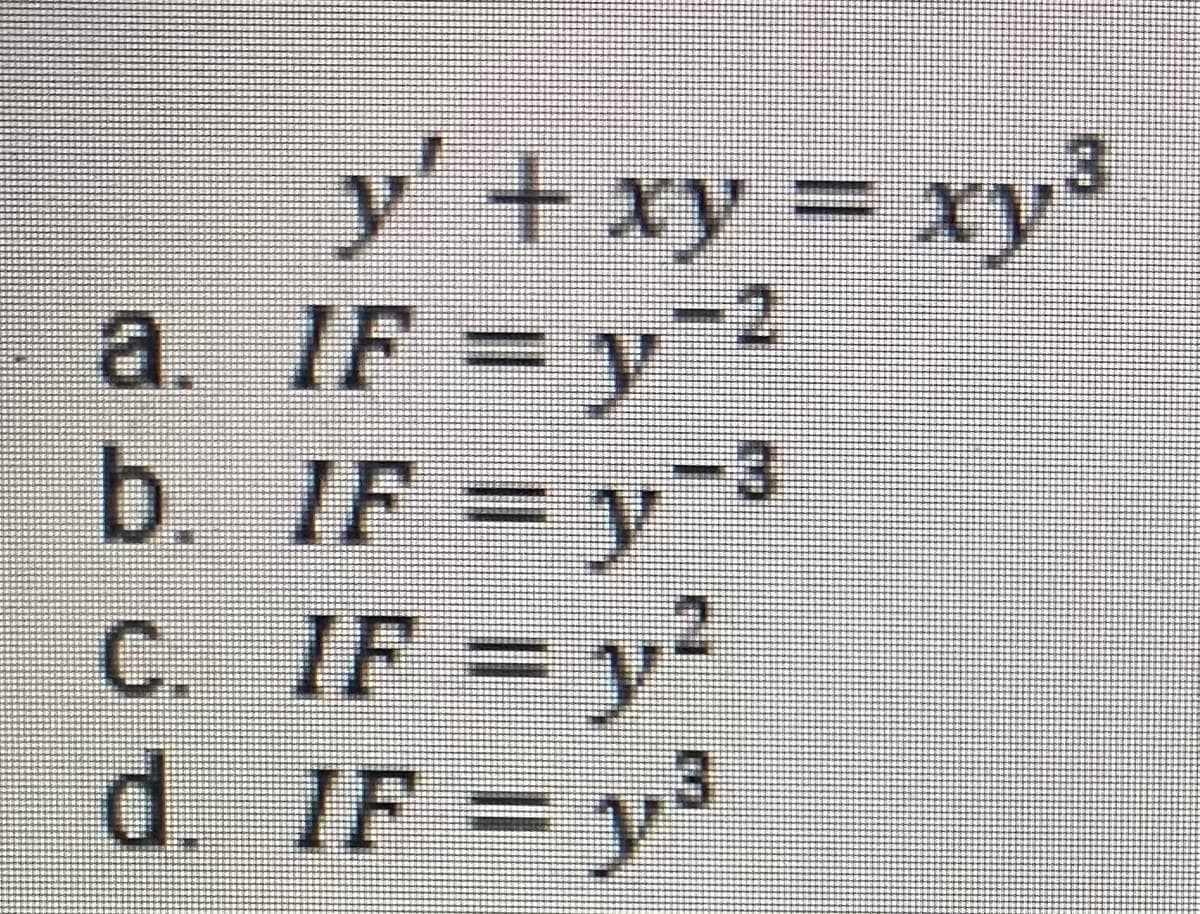 y' + xy = xy³
a. IF = y2
b. IF = y3
C. IF = y2
d. IF = y
