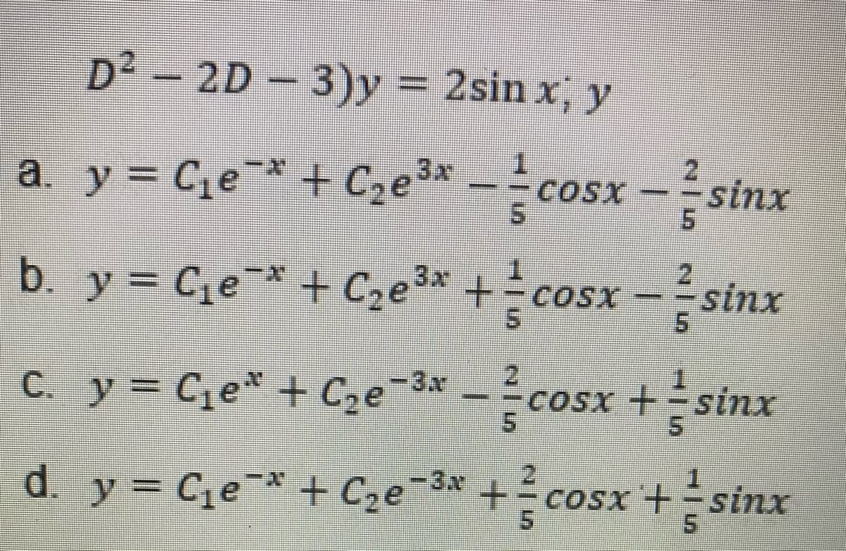 D - = 2sin x, y
2D - 3)y
a y= Cje* + Cze* -COSx =stnx
+ C2e3*
cosx
5.
-sinx
21
b y=C,e*+C,e³* +- cosx=sinx
C. y = Ce* + Cze 3*
CoSx +-sinx
d. y= Ge* + Cze-3* +
cosx +sinx
