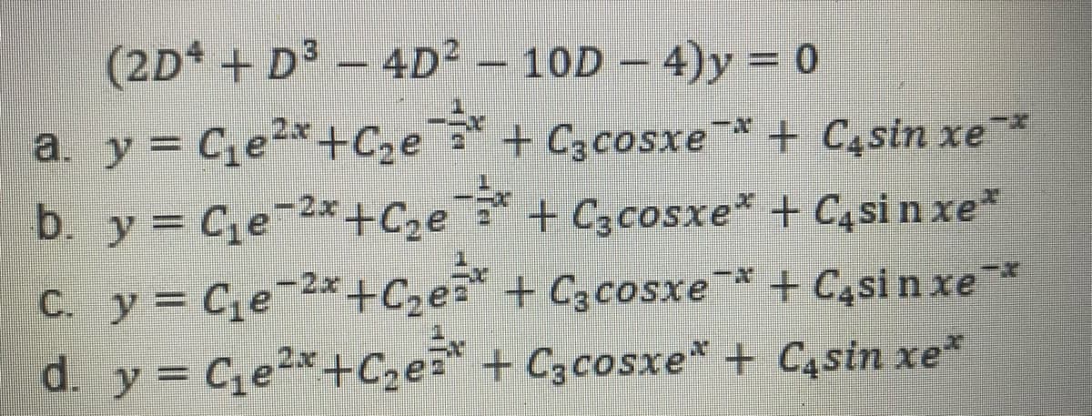 (2D +D3 - 4D² – 10D – 4)y 0
2.x
a. y = Ce*+C2e + C3cosxe+ C4sin xe*
b y C,e 2*+C,e+ C,cosxe* + C,sinxe"
C. y Ce 2*+C2e + C3cosxe* + C4si n xe
d. y= C,e*+C2e + C,cosxe* + C,sin xe*
-2x
