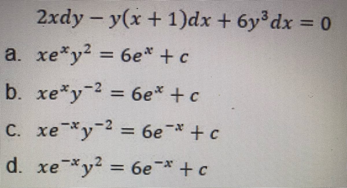 2xdy - y(x + 1)dx + 6y dx 0
a. xe*y2 = 6e* + c
b. xe*y-2 = 6e* + c
C. xe *y 2 = 6e* +c
d. xe *y2 = 6e* + c
