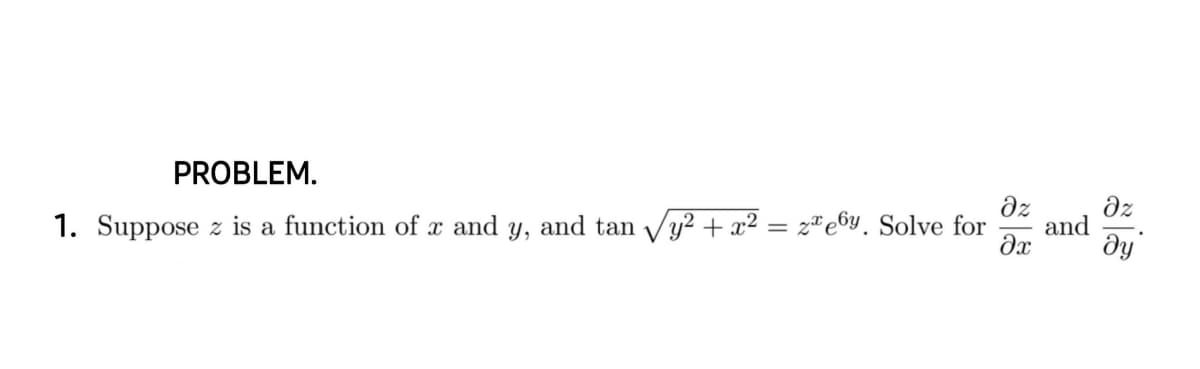 PROBLEM.
dz
dz
and
ду
1. Suppose z is a function of x and y, and tan Vy2 + x² :
z*e6y. Solve for
