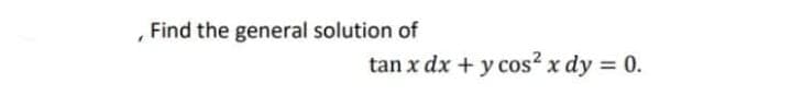 Find the general solution of
tan x dx + y cos? x dy = 0.

