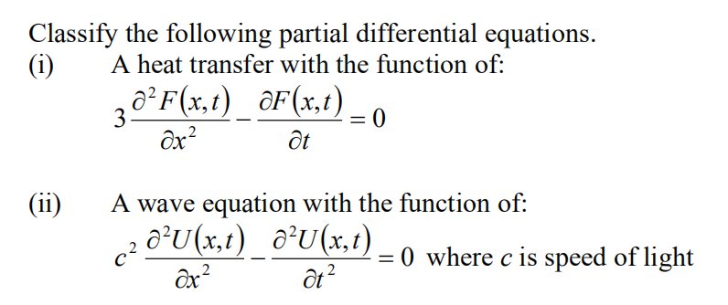 Classify the following partial differential equations.
(i)
A heat transfer with the function of:
30°F(x,t)_ ©F(x,t).
ôx?
(ii)
A wave equation with the function of:
c? o*U (x,t)_ a³U(x, t)
= 0 where c is speed of light
%3D
