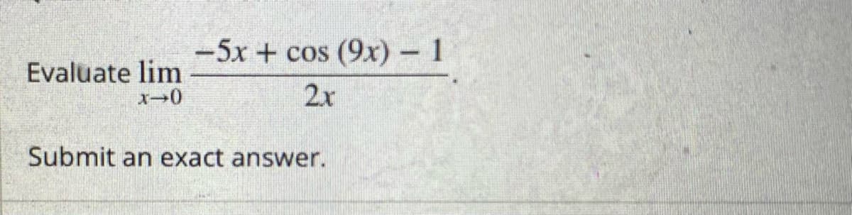 -5x + cos (9x) – 1
Evaluate lim
2x
Submit an exact answer.
