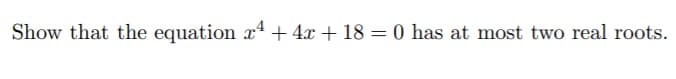 Show that the equation x + 4x + 18 = 0 has at most two real roots.
