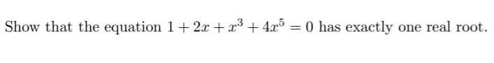 Show that the equation 1+ 2x + x3 + 4x = 0 has exactly one real root.
%3D
