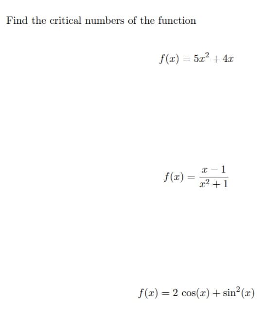 Find the critical numbers of the function
f(x) = 5x2 + 4x
x – 1
f(x) =
x2 + 1
f(x) = 2 cos(x)+ sin²(x)
