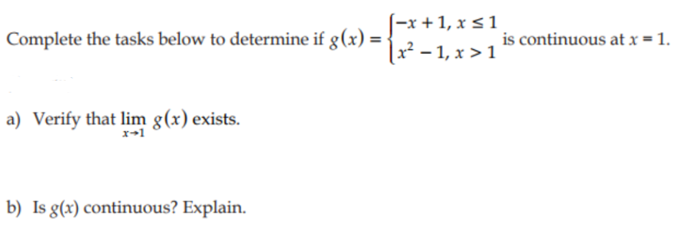 Complete the tasks below to determine if g(x) =
a) Verify that lim g(x) exists.
x→1
b) Is g(x) continuous? Explain.
[-x+1, x ≤ 1
[x² − 1, x > 1
is continuous at x = 1.