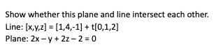 Show whether this plane and line intersect each other.
Line: [x,y,z] = [1,4,-1] + t[0,1,2]
Plane: 2x -y + 2z-2=0