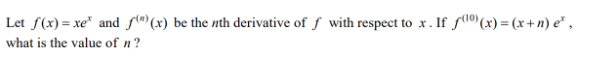 Let f(x)=xe* and f(") (x) be the nth derivative off with respect to x. If f(10) (x) = (x+n) e*,
what is the value of n?