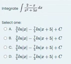 Integrate
J
2-2
2+5
dr
Select one:
OA. Ina In|x +5+C
OB. }ln|z| – #ln|2+5+C
OC.
OD.
In|x|ln|x + 5+ C
-
Inx-lna +51 +C
