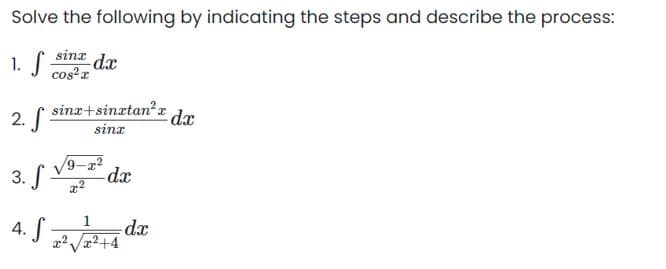 Solve the following by indicating the steps and describe the process:
sina de
1. S cos²x
2. sina+sinatan²x dx
sinx
3. f
4. S
x²
x²
1
x
dx
dx