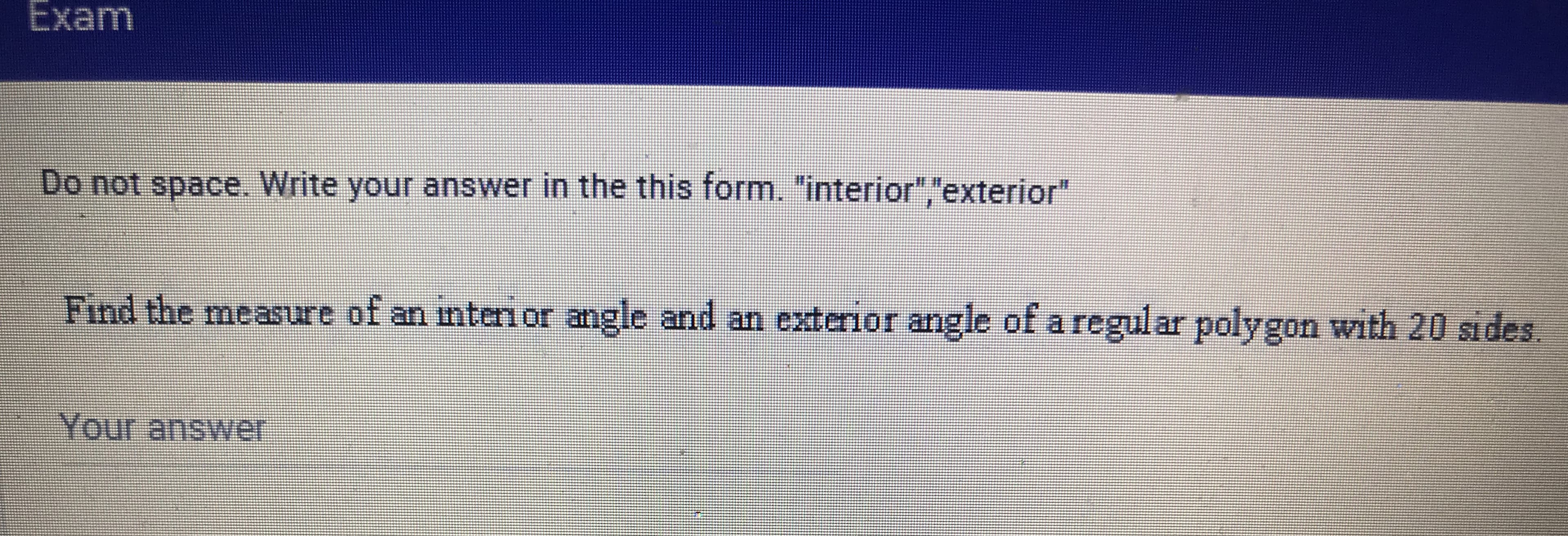 Find the measure of an mtenor angle and an exterior angle of a regular polygon with 20 sides.
