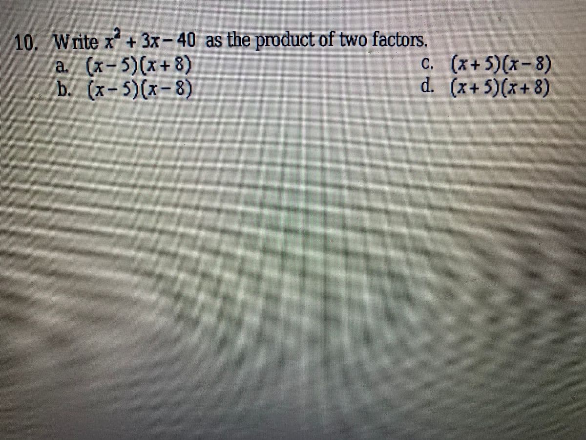 10. Write x+ 3x-40 as the product of two factors.
a. (x-5)(x+8)
b. (x-5)(x-8)
C. (x+5)(x-8)
d. (x+5)(x+8)
