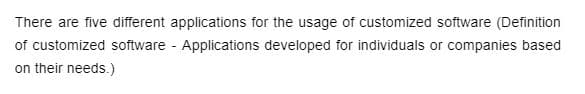 There are five different applications for the usage of customized software (Definition
of customized software - Applications developed for individuals or companies based
on their needs.)