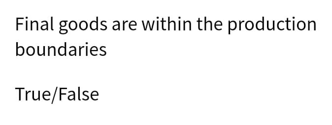 Final goods are within the production
boundaries
True/False
