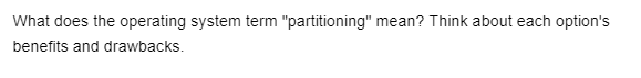 What does the operating system term "partitioning" mean? Think about each option's
benefits and drawbacks.