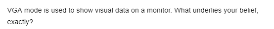 VGA mode is used to show visual data on a monitor. What underlies your belief,
exactly?