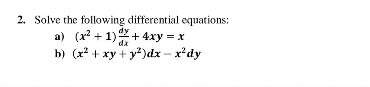 2. Solve the following differential equations:
dy
a) (x² + 1) + 4xy = x
dx
b) (x* + ху + у?)dx — х*dy
-
