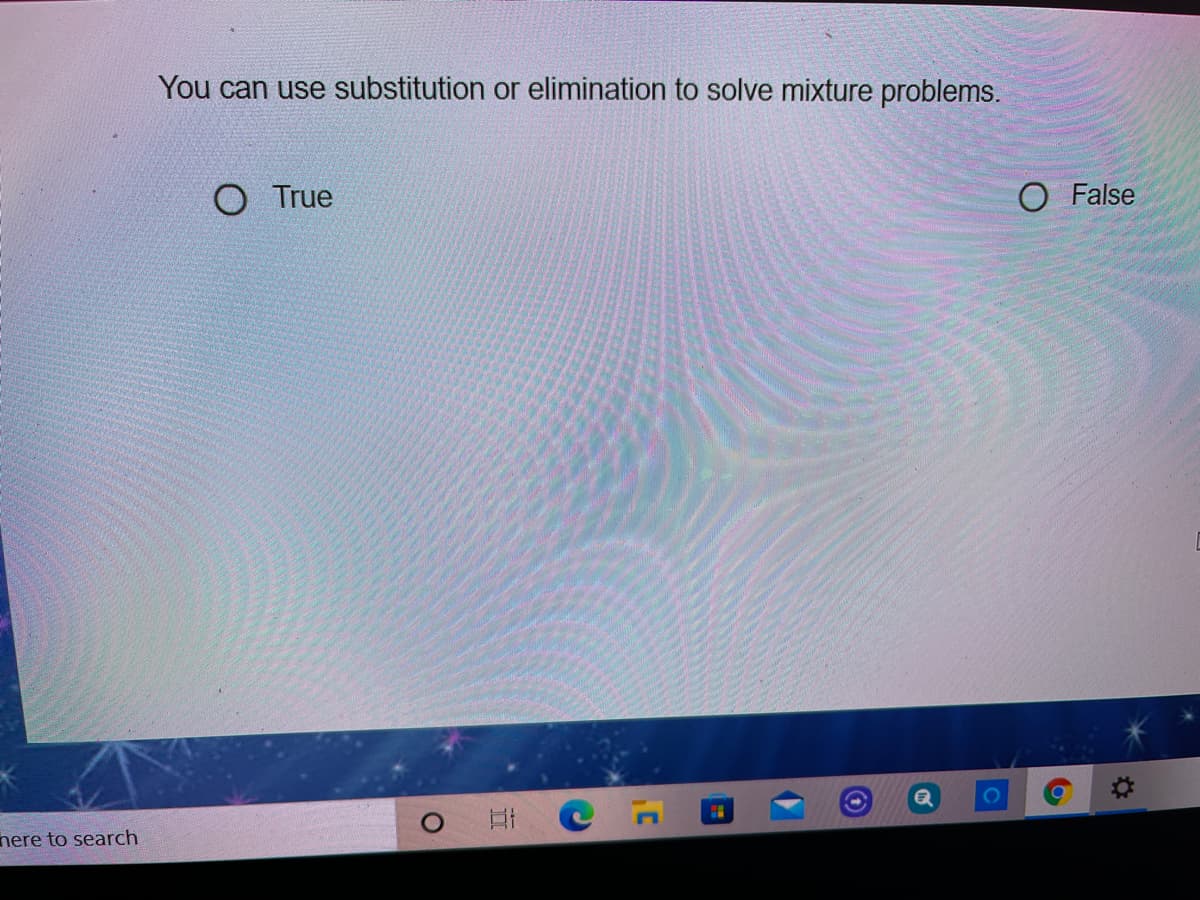 You can use substitution or elimination to solve mixture problems.
O True
O False
nere to search
