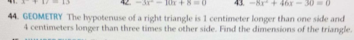 - 10x + 80
43.-8x +46x30=0
44. GEOMETRY The hypotenuse of a right triangle is 1 centimeter longer than one side and
4 centimeters longer than three times the other side. Find the dimensions of the triangle.